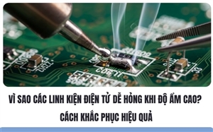Vì Sao Các Linh Kiện Điện Tử Dễ Hỏng Khi Độ Ẩm Cao? Cách Khắc Phục Hiệu Quả
