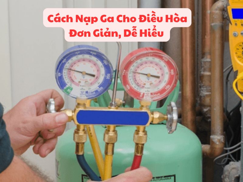 Cách Nạp Ga Cho Điều Hòa Đơn Giản, Dễ Hiểu 