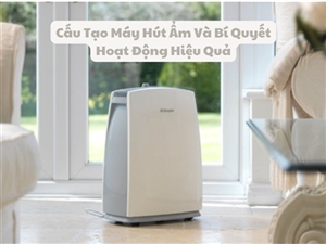 Cấu Tạo Máy Hút Ẩm Và Bí Quyết Hoạt Động Hiệu Quả