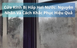 Cửa Kính Bị Hấp Hơi Nước: Nguyên Nhân Và Cách Khắc Phục Hiệu Quả