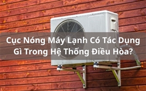 Cục Nóng Máy Lạnh Có Tác Dụng Gì Trong Hệ Thống Điều Hòa?