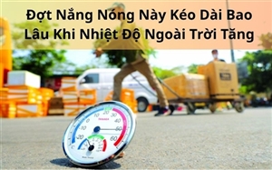 Đợt Nắng Nóng Này Kéo Dài Bao Lâu Khi Nhiệt Độ Ngoài Trời Tăng