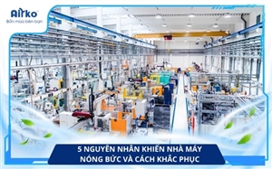 5 Nguyên Nhân Khiến Nhà Máy Nóng Bức Và Cách Khắc Phục
