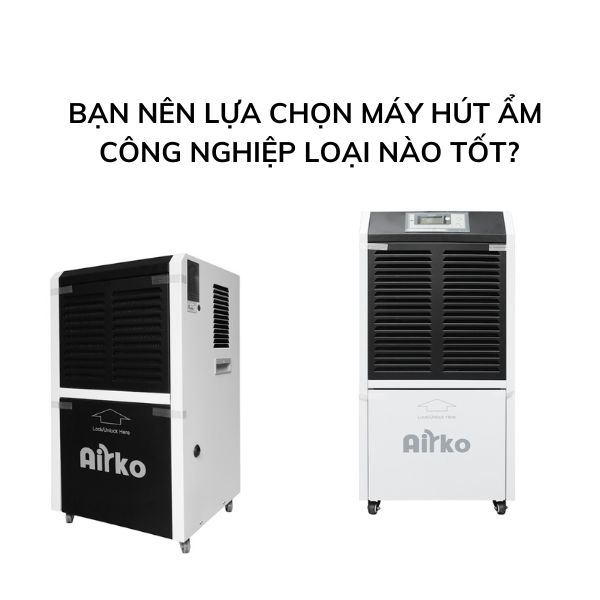 Bạn nên lựa chọn máy hút ẩm công nghiệp loại nào tốt?
