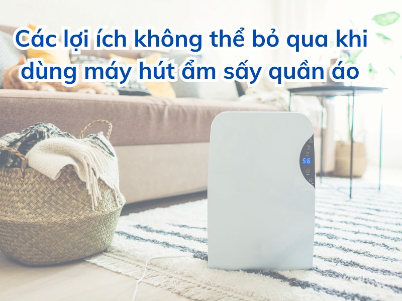 Các lợi ích không thể bỏ qua khi dùng máy hút ẩm sấy quần áo 