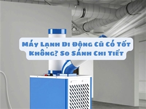 Máy Lạnh Di Động Cũ Có Tốt Không? So Sánh Chi Tiết