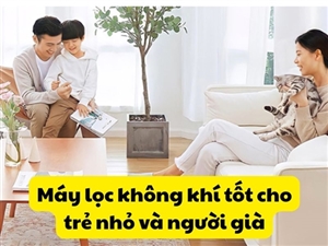 Máy lọc không khí tốt cho trẻ nhỏ và người già