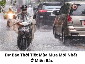 Dự Báo Thời Tiết Mùa Mưa Mới Nhất Ở Miền Bắc
