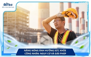 Nắng Nóng Ảnh Hưởng Sức Khỏe Công Nhân: Nguy Cơ Và Giải Pháp