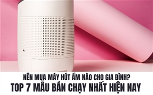 Nên Mua Máy Hút Ẩm Nào Cho Gia Đình? Top 7 Mẫu Bán Chạy Nhất Hiện Nay