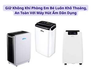 Giữ Không Khí Phòng Em Bé Luôn Khô Thoáng, An Toàn Với Máy Hút Ẩm Dân Dụng