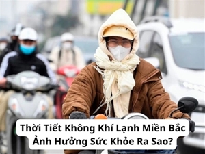 Thời Tiết Không Khí Lạnh Miền Bắc Ảnh Hưởng Sức Khỏe Ra Sao?