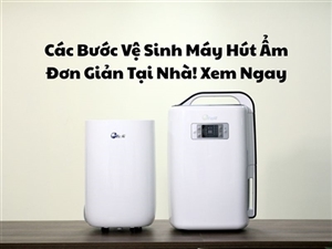 Các Bước Vệ Sinh Máy Hút Ẩm Đơn Giản Tại Nhà! Xem Ngay