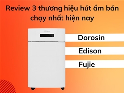 Review 3 thương hiệu hút ẩm bán chạy nhất hiện nay