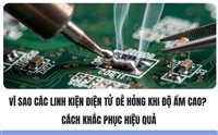 Vì Sao Các Linh Kiện Điện Tử Dễ Hỏng Khi Độ Ẩm Cao? Cách Khắc Phục Hiệu Quả