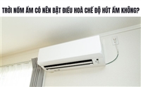 Trời nồm ẩm có nên bật điều hoà chế độ hút ẩm không?