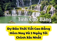 Dự Báo Thời Tiết Cao Bằng Hôm Nay Và 3 Ngày Tới Chính Xác Nhất