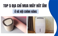 Top 5 Địa Chỉ Mua Máy Hút Ẩm Ở Hà Nội Chính Hãng