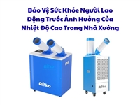 Bảo Vệ Sức Khỏe Người Lao Động Trước Ảnh Hưởng Của Nhiệt Độ Cao Trong Nhà Xưởng