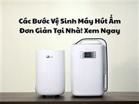 Các Bước Vệ Sinh Máy Hút Ẩm Đơn Giản Tại Nhà! Xem Ngay